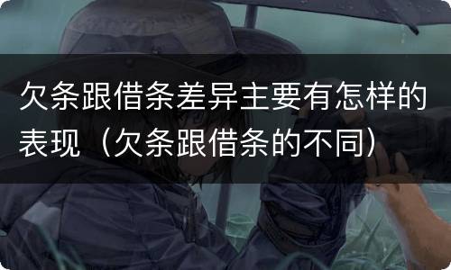 欠条跟借条差异主要有怎样的表现（欠条跟借条的不同）