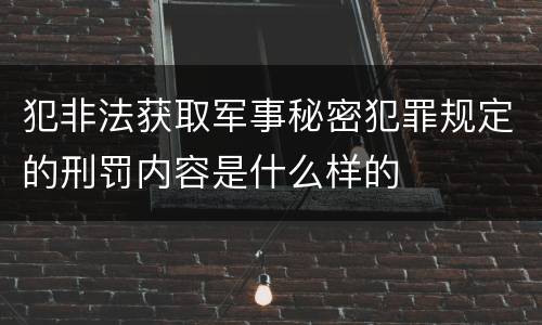 犯非法获取军事秘密犯罪规定的刑罚内容是什么样的