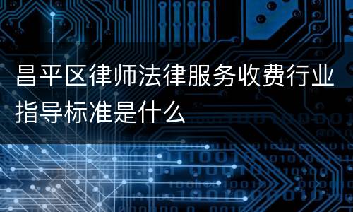 昌平区律师法律服务收费行业指导标准是什么