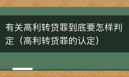 有关高利转贷罪到底要怎样判定（高利转贷罪的认定）