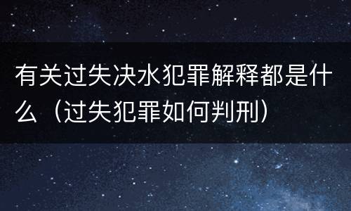 有关过失决水犯罪解释都是什么（过失犯罪如何判刑）