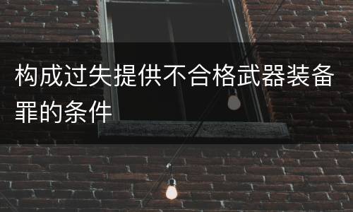 构成过失提供不合格武器装备罪的条件