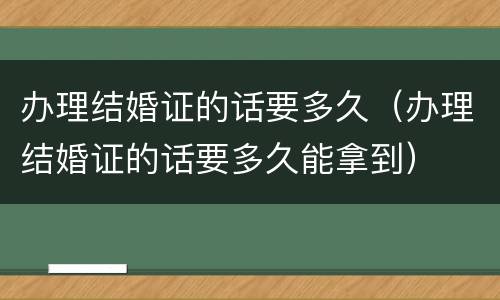 办理结婚证的话要多久（办理结婚证的话要多久能拿到）