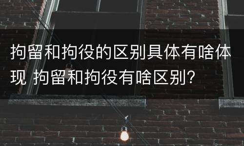 拘留和拘役的区别具体有啥体现 拘留和拘役有啥区别?