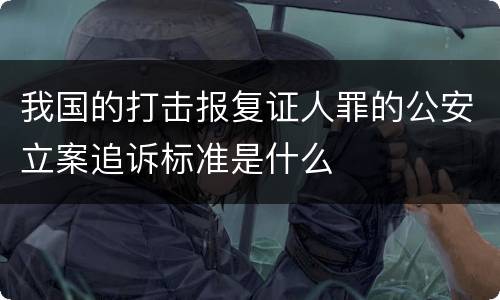 我国的打击报复证人罪的公安立案追诉标准是什么