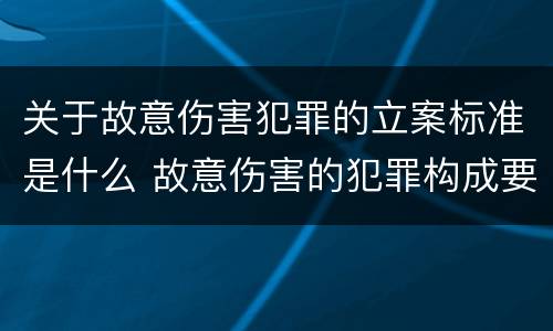 关于故意伤害犯罪的立案标准是什么 故意伤害的犯罪构成要件