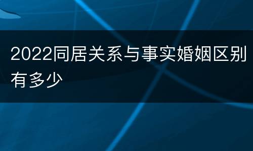 2022同居关系与事实婚姻区别有多少