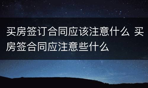买房签订合同应该注意什么 买房签合同应注意些什么