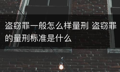 盗窃罪一般怎么样量刑 盗窃罪的量刑标准是什么