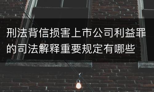 刑法背信损害上市公司利益罪的司法解释重要规定有哪些