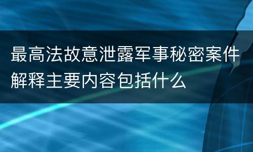最高法故意泄露军事秘密案件解释主要内容包括什么