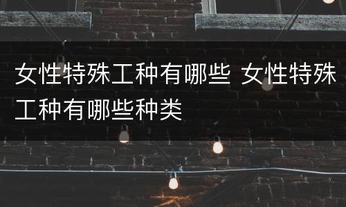 女性特殊工种有哪些 女性特殊工种有哪些种类