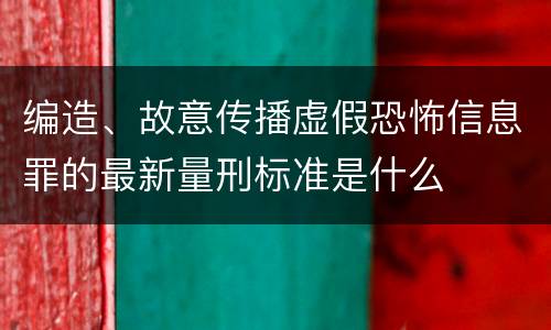编造、故意传播虚假恐怖信息罪的最新量刑标准是什么