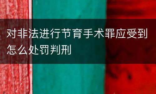 对非法进行节育手术罪应受到怎么处罚判刑