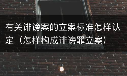 有关诽谤案的立案标准怎样认定（怎样构成诽谤罪立案）