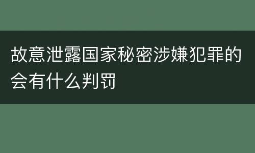 故意泄露国家秘密涉嫌犯罪的会有什么判罚