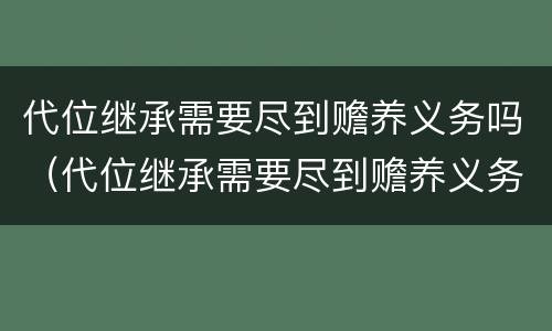 代位继承需要尽到赡养义务吗（代位继承需要尽到赡养义务吗）