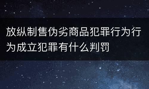 放纵制售伪劣商品犯罪行为行为成立犯罪有什么判罚