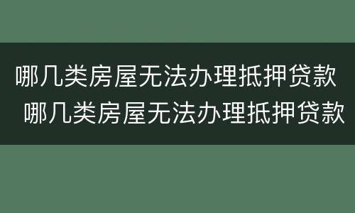 哪几类房屋无法办理抵押贷款 哪几类房屋无法办理抵押贷款的