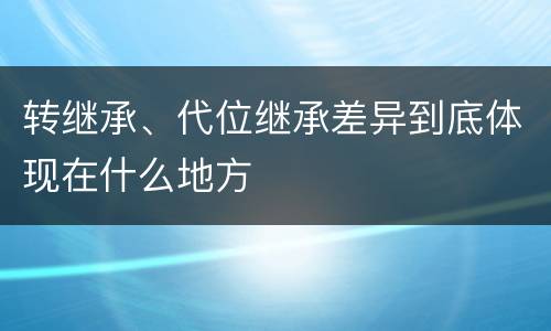 转继承、代位继承差异到底体现在什么地方
