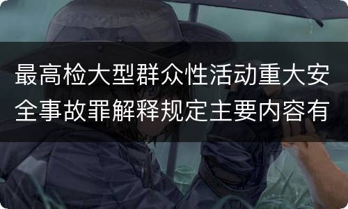最高检大型群众性活动重大安全事故罪解释规定主要内容有哪些