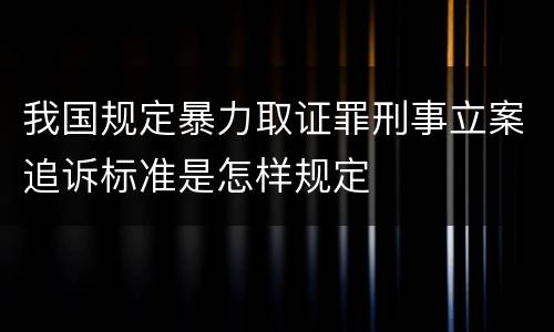我国规定暴力取证罪刑事立案追诉标准是怎样规定