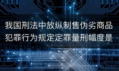 我国刑法中放纵制售伪劣商品犯罪行为规定定罪量刑幅度是怎样