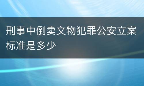 刑事中倒卖文物犯罪公安立案标准是多少