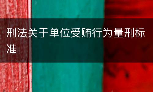 刑法关于单位受贿行为量刑标准