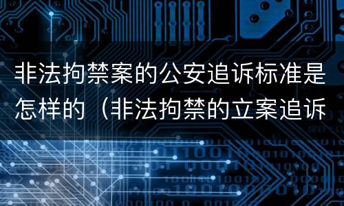 非法拘禁案的公安追诉标准是怎样的（非法拘禁的立案追诉标准）