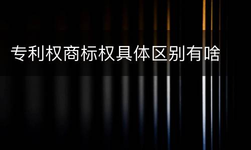 专利权商标权具体区别有啥