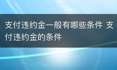 支付违约金一般有哪些条件 支付违约金的条件