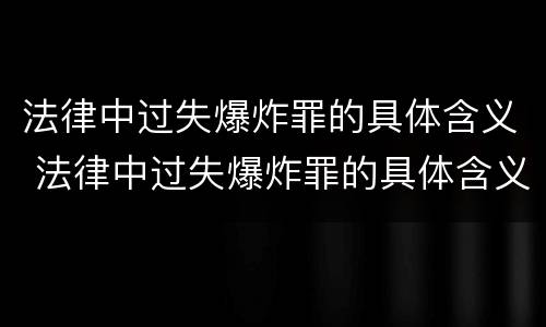 法律中过失爆炸罪的具体含义 法律中过失爆炸罪的具体含义是