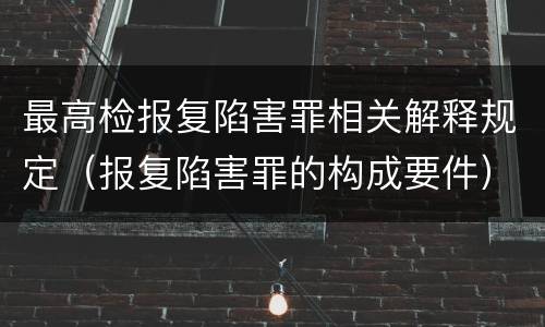 最高检报复陷害罪相关解释规定（报复陷害罪的构成要件）
