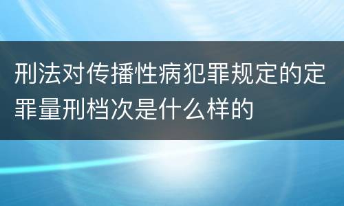 刑法对传播性病犯罪规定的定罪量刑档次是什么样的