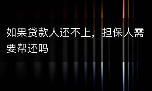 如果贷款人还不上，担保人需要帮还吗