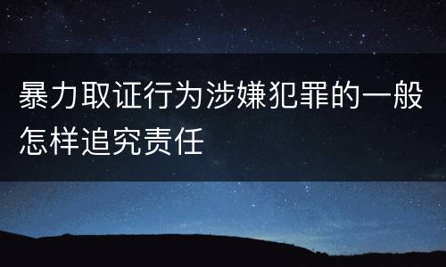 暴力取证行为涉嫌犯罪的一般怎样追究责任