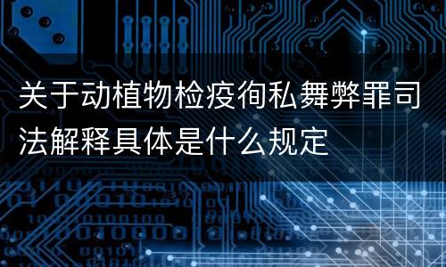 关于动植物检疫徇私舞弊罪司法解释具体是什么规定