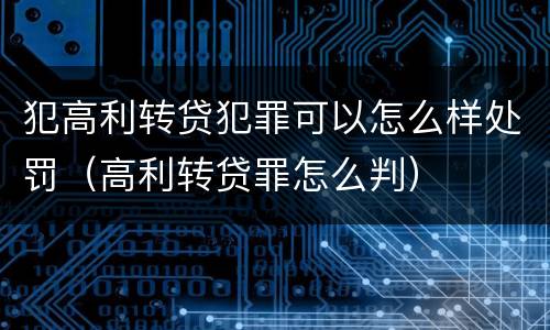 犯高利转贷犯罪可以怎么样处罚（高利转贷罪怎么判）