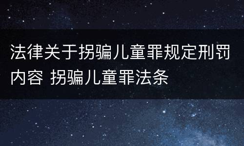 法律关于拐骗儿童罪规定刑罚内容 拐骗儿童罪法条