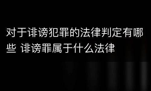对于诽谤犯罪的法律判定有哪些 诽谤罪属于什么法律