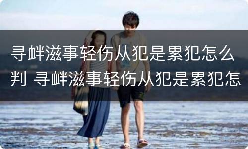 寻衅滋事轻伤从犯是累犯怎么判 寻衅滋事轻伤从犯是累犯怎么判定