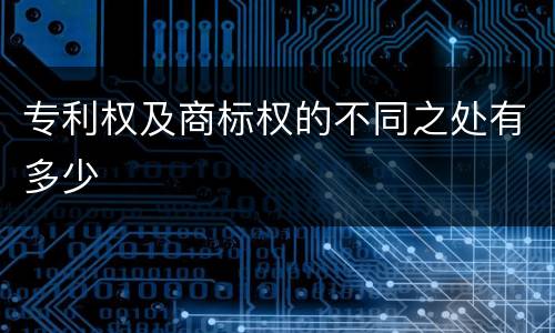 专利权及商标权的不同之处有多少