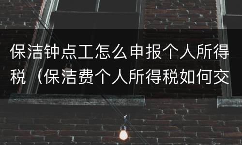保洁钟点工怎么申报个人所得税（保洁费个人所得税如何交）