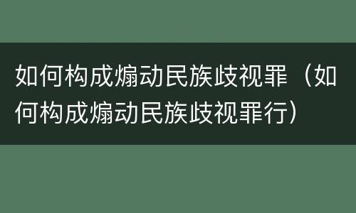 如何构成煽动民族歧视罪（如何构成煽动民族歧视罪行）