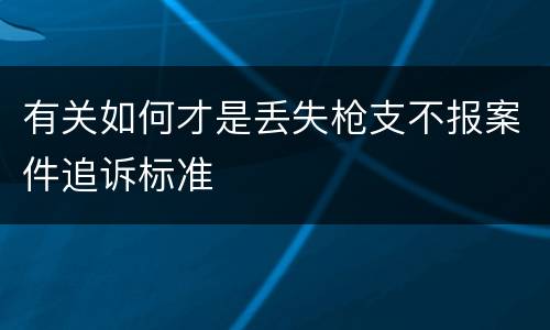 有关如何才是丢失枪支不报案件追诉标准
