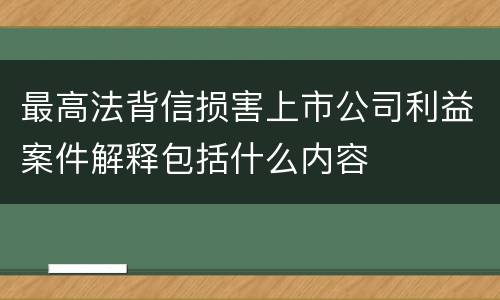 最高法背信损害上市公司利益案件解释包括什么内容