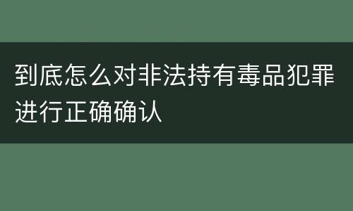 到底怎么对非法持有毒品犯罪进行正确确认