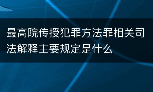 最高院传授犯罪方法罪相关司法解释主要规定是什么