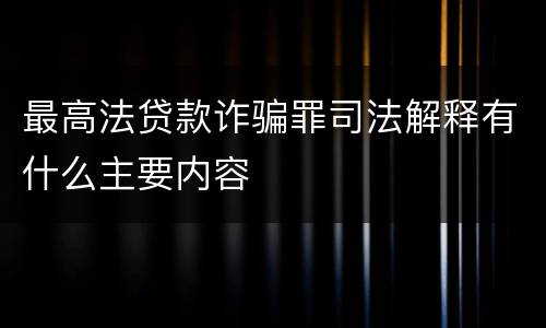 最高法贷款诈骗罪司法解释有什么主要内容